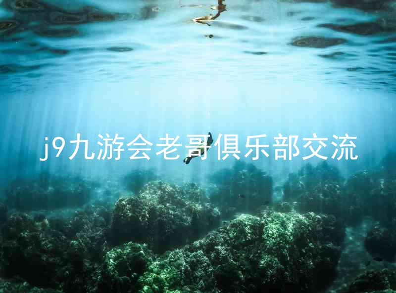 j9九游会老哥俱乐部交流