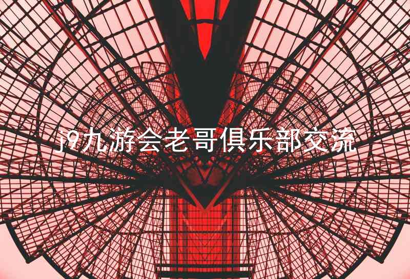 j9九游会老哥俱乐部交流