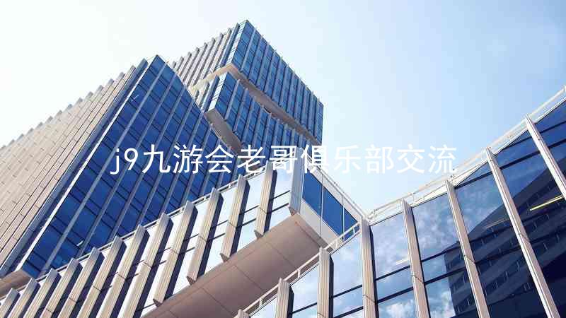 j9九游会老哥俱乐部交流